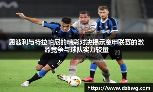 恩波利与特拉帕尼的精彩对决揭示意甲联赛的激烈竞争与球队实力较量