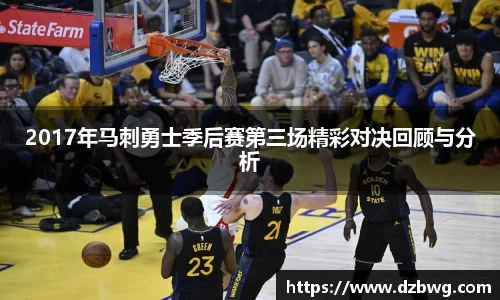 2017年马刺勇士季后赛第三场精彩对决回顾与分析